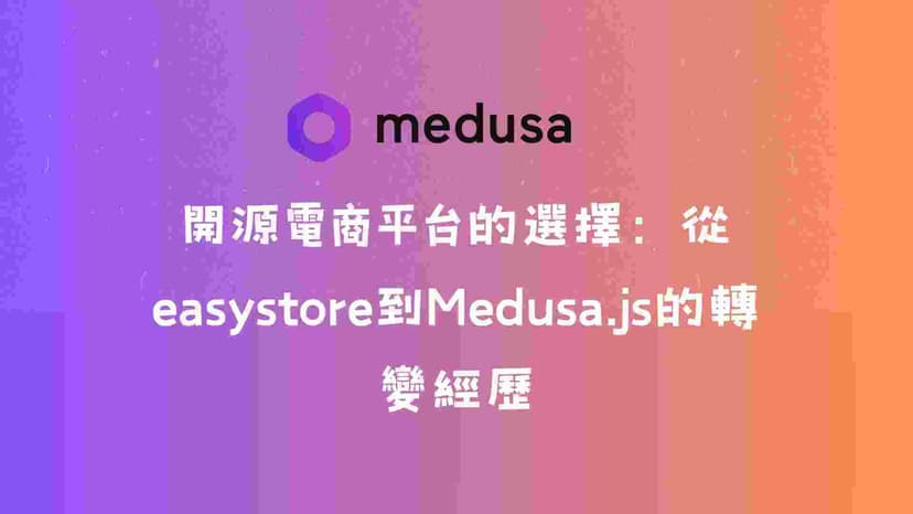 開源電商平台的選擇:從easystore到Medusa.js的轉變經歷